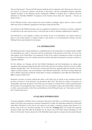 Financial Information”. This non-GAAP measure should be read in conjunction with “Management’s Discussion
and Analysis of Financial Condition and Results of Operations” and the consolidated financial statements
included elsewhere in this Offering Circular. Furthermore, EBITDA as defined above is different from the
definitions of “Run-Rate EBITDA” for purposes of the Common Terms Deed. See “Appendix — Glossary of
Defined Terms”.
In this Offering Circular, certain amounts have been rounded; accordingly, figures shown as totals in certain
tables may not be an arithmetic aggregation of the figures which precede them.
Any reference in this Offering Circular to any law, regulation or notification is a reference to such law, regulation
or notification as the same may have been, or may from time to time be, amended, supplemented or replaced.
The information on our Company’s websites, the websites of any of its Subsidiaries, any website referred to
herein or any website directly or indirectly linked to such websites, is not incorporated by reference into this
Offering Circular and should not be relied upon.
U.S. INFORMATION
This Offering Circular is being submitted on a confidential basis in the United States to a limited number of QIBs
for informational use solely in connection with the consideration of the purchase of the Notes. Its use for any
other purpose in the United States is not authorized. It may not be copied or reproduced in whole or in part nor
may it be distributed or any of its contents disclosed to anyone other than the prospective investors to whom it is
originally submitted.
For this offering, our Company and the Joint Global Coordinators and Joint Bookrunners are relying upon
exemptions from registration under the Securities Act for offers and sales of securities which do not involve a public
offering, including Rule 144A. The Notes have not been and will not be registered under the Securities Act and,
subject to certain exceptions, may not be offered or sold within the United States. The Notes are being offered and
sold in offshore transactions outside the United States in reliance on Regulation S and within the United States to
QIBs in reliance on Rule 144A.
Prospective investors are hereby notified that sellers of the Notes may be relying on the exemption from the
provision of Section 5 of the Securities Act provided by Rule 144A. The Notes are subject to restrictions on
transferability and resale. Purchasers of the Notes may not transfer or resell the Notes except as permitted under
the Securities Act and applicable state securities laws. For a description of these and certain further restrictions
on offers, sales and transfers of the Notes and distribution of this Offering Circular, see “Subscription and Sale”
and “Transfer Restrictions”.
AVAILABLE INFORMATION
To permit compliance with Rule 144A in connection with resales of the Notes, we will furnish, upon request of a
holder of the Notes and a prospective purchaser designated by a holder, the information required to be delivered
under Rule 144A(d)(4) if at the time of such request we are neither a reporting company under Section 13 or
Section 15(d) of the U.S. Securities Exchange Act of 1934 (the “Exchange Act”) nor exempt from reporting
pursuant to Rule 12g3-2(b) under the Exchange Act. So long as any of the Notes remain outstanding, we will
deliver to the Security Trustee and provide to the Noteholders upon request our annual and semi-annual financial
ix
 