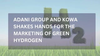ADANI GROUP AND KOWA
SHAKES HANDS FOR THE
MARKETING OF GREEN
HYDROGEN
 