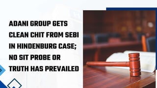 ADANI GROUP GETS
CLEAN CHIT FROM SEBI
IN HINDENBURG CASE;
NO SIT PROBE OR
TRUTH HAS PREVAILED
 