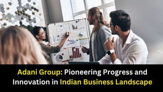 Adani Group: Pioneering Progress and
Innovation in Indian Business Landscape
 