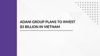 ADANI GROUP PLANS TO INVEST
$3 BILLION IN VIETNAM
 