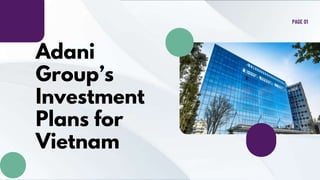 Adani
Group’s
Investment
Plans for
Vietnam
PAGE 01
 