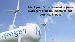 Adani group’s involvement in green
hydrogen: projects, initiatives, and
potential impact
 