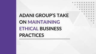 ADANI GROUP’S TAKE
ON MAINTAINING
ETHICAL BUSINESS
PRACTICES
 