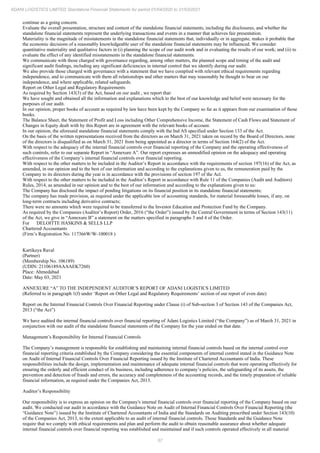 57
ADANI LOGISTICS LIMITED Standalone Financial Statements for period 01/04/2020 to 31/03/2021
continue as a going concern.
Evaluate the overall presentation, structure and content of the standalone financial statements, including the disclosures, and whether the
standalone financial statements represent the underlying transactions and events in a manner that achieves fair presentation.
Materiality is the magnitude of misstatements in the standalone financial statements that, individually or in aggregate, makes it probable that
the economic decisions of a reasonably knowledgeable user of the standalone financial statements may be influenced. We consider
quantitative materiality and qualitative factors in (i) planning the scope of our audit work and in evaluating the results of our work; and (ii) to
evaluate the effect of any identified misstatements in the standalone financial statements.
We communicate with those charged with governance regarding, among other matters, the planned scope and timing of the audit and
significant audit findings, including any significant deficiencies in internal control that we identify during our audit.
We also provide those charged with governance with a statement that we have complied with relevant ethical requirements regarding
independence, and to communicate with them all relationships and other matters that may reasonably be thought to bear on our
independence, and where applicable, related safeguards.
Report on Other Legal and Regulatory Requirements
As required by Section 143(3) of the Act, based on our audit , we report that:
We have sought and obtained all the information and explanations which to the best of our knowledge and belief were necessary for the
purposes of our audit.
In our opinion, proper books of account as required by law have been kept by the Company so far as it appears from our examination of those
books.
The Balance Sheet, the Statement of Profit and Loss including Other Comprehensive Income, the Statement of Cash Flows and Statement of
Changes in Equity dealt with by this Report are in agreement with the relevant books of account.
In our opinion, the aforesaid standalone financial statements comply with the Ind AS specified under Section 133 of the Act.
On the basis of the written representations received from the directors as on March 31, 2021 taken on record by the Board of Directors, none
of the directors is disqualified as on March 31, 2021 from being appointed as a director in terms of Section 164(2) of the Act.
With respect to the adequacy of the internal financial controls over financial reporting of the Company and the operating effectiveness of
such controls, refer to our separate Report in “Annexure A”. Our report expresses an unmodified opinion on the adequacy and operating
effectiveness of the Company’s internal financial controls over financial reporting.
With respect to the other matters to be included in the Auditor’s Report in accordance with the requirements of section 197(16) of the Act, as
amended, in our opinion and to the best of our information and according to the explanations given to us, the remuneration paid by the
Company to its directors during the year is in accordance with the provisions of section 197 of the Act.
With respect to the other matters to be included in the Auditor’s Report in accordance with Rule 11 of the Companies (Audit and Auditors)
Rules, 2014, as amended in our opinion and to the best of our information and according to the explanations given to us:
The Company has disclosed the impact of pending litigations on its financial position in its standalone financial statements;
The company has made provision, as required under the applicable law of accounting standards, for material foreseeable losses, if any, on
long-term contracts including derivative contracts;
There were no amounts which were required to be transferred to the Investor Education and Protection Fund by the Company.
As required by the Companies (Auditor’s Report) Order, 2016 (“the Order”) issued by the Central Government in terms of Section 143(11)
of the Act, we give in “Annexure B” a statement on the matters specified in paragraphs 3 and 4 of the Order.
For DELOITTE HASKINS & SELLS LLP
Chartered Accountants
(Firm’s Registration No. 117366W/W-100018 )
Kartikeya Raval
(Partner)
(Membership No. 106189)
(UDIN: 21106189AAAAEK7260)
Place: Ahmedabad
Date: May 03, 2021
ANNEXURE “A” TO THE INDEPENDENT AUDITOR’S REPORT OF ADANI LOGISTICS LIMITED
(Referred to in paragraph 1(f) under ‘Report on Other Legal and Regulatory Requirements’ section of our report of even date)
Report on the Internal Financial Controls Over Financial Reporting under Clause (i) of Sub-section 3 of Section 143 of the Companies Act,
2013 (“the Act”)
We have audited the internal financial controls over financial reporting of Adani Logistics Limited (“the Company”) as of March 31, 2021 in
conjunction with our audit of the standalone financial statements of the Company for the year ended on that date.
Management’s Responsibility for Internal Financial Controls
The Company’s management is responsible for establishing and maintaining internal financial controls based on the internal control over
financial reporting criteria established by the Company considering the essential components of internal control stated in the Guidance Note
on Audit of Internal Financial Controls Over Financial Reporting issued by the Institute of Chartered Accountants of India. These
responsibilities include the design, implementation and maintenance of adequate internal financial controls that were operating effectively for
ensuring the orderly and efficient conduct of its business, including adherence to company’s policies, the safeguarding of its assets, the
prevention and detection of frauds and errors, the accuracy and completeness of the accounting records, and the timely preparation of reliable
financial information, as required under the Companies Act, 2013.
Auditor’s Responsibility
Our responsibility is to express an opinion on the Company's internal financial controls over financial reporting of the Company based on our
audit. We conducted our audit in accordance with the Guidance Note on Audit of Internal Financial Controls Over Financial Reporting (the
“Guidance Note”) issued by the Institute of Chartered Accountants of India and the Standards on Auditing prescribed under Section 143(10)
of the Companies Act, 2013, to the extent applicable to an audit of internal financial controls. Those Standards and the Guidance Note
require that we comply with ethical requirements and plan and perform the audit to obtain reasonable assurance about whether adequate
internal financial controls over financial reporting was established and maintained and if such controls operated effectively in all material
 