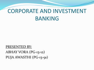 CORPORATE AND INVESTMENT
BANKING
PRESENTED BY:
ABHAY VORA (PG-13-12)
PUJA AWASTHI (PG-13-91)
 