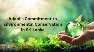 Adani’s Commitment to
Environmental Conservation
in Sri Lanka
 