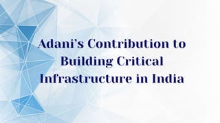 Adani’s Contribution to
Building Critical
Infrastructure in India
 