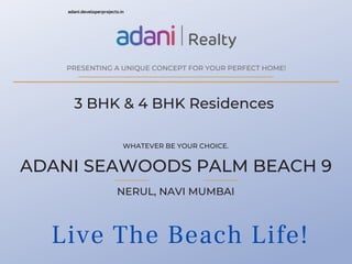 Live The Beach Life!
WHATEVER BE YOUR CHOICE.
PRESENTING A UNIQUE CONCEPT FOR YOUR PERFECT HOME!
adani.developerprojects.in


ADANI SEAWOODS PALM BEACH 9
3 BHK & 4 BHK Residences
NERUL, NAVI MUMBAI
 