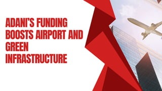 ADANI’S FUNDING
BOOSTS AIRPORT AND
GREEN
INFRASTRUCTURE
 