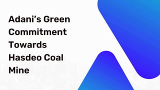 Adani’s Green
Commitment
Towards
Hasdeo Coal
Mine
 