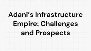 Adani’s Infrastructure
Empire: Challenges
and Prospects
 