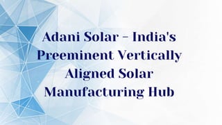 Adani Solar - India's
Preeminent Vertically
Aligned Solar
Manufacturing Hub
 