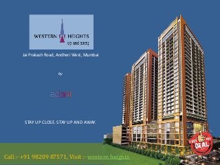 Adani Western Heights
Jai Prakash Road, Andheri West, Mumbai
Call :- +91 98209 87571, Visit :- western heights
by
Adani Group
STAY UP CLOSE. STAY UP AND AWAY.
 