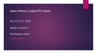 Adani Wilmar Limited IPO Detail
Jan 27 to 31 -2022
Apply or Avoid ?
IPO Review Tamil
OTS DIGI SERVICE
 