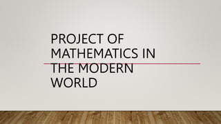 PROJECT OF
MATHEMATICS IN
THE MODERN
WORLD
 