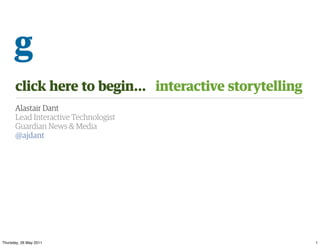 click here to begin... interactive storytelling
      Alastair Dant
      Lead Interactive Technologist
      Guardian News & Media
      @ajdant




Thursday, 26 May 2011                                   1
 