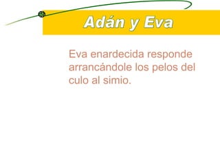 Eva enardecida responde arrancándole los pelos del culo al simio. Adán y Eva 