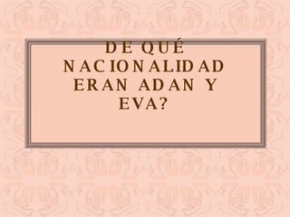 DE QUÉ NACIONALIDAD ERAN ADAN Y EVA? 