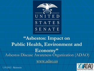 “Asbestos: Impact on
         Public Health, Environment and
                   Economy”
  Asbestos Disease Awareness Organization (ADAO)
                    www.adao.us
1.19.2012 - Reinstein
 