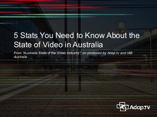 5 Stats You Need to Know About the
State of Video in Australia
From “Australia State of the Video Industry”, co-produced by Adap.tv and IAB
Australia

 