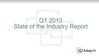 Q1 2013
State of the Industry Report
 
