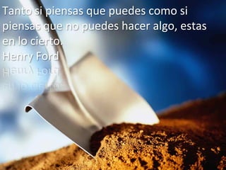 Tanto	
  si	
  piensas	
  que	
  puedes	
  como	
  si	
  
piensas	
  que	
  no	
  puedes	
  hacer	
  algo,	
  estas	
  
en	
  lo	
  cierto.	
  
Henry	
  Ford	
  




                                            your	
  logic	
  
 