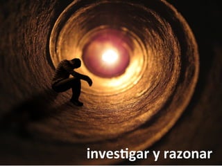 inves*gar	
  y	
  razonar	
  
 