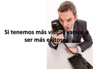Si	
  tenemos	
  más	
  visitas	
  vamos	
  a	
  
          ser	
  más	
  exitosos	
  
 