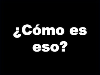 ¿Cómo es
  eso?
 