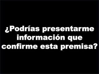 ¿Podrías presentarme
   información que
confirme esta premisa?
 
