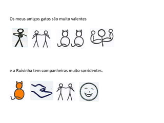 Os meus amigos gatos são muito valentes
e a Ruivinha tem companheiras muito sorridentes.
 