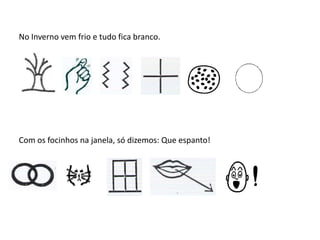 No Inverno vem frio e tudo fica branco.
Com os focinhos na janela, só dizemos: Que espanto!
 