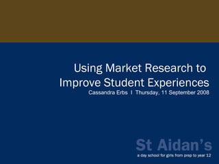 Using Market Research to  Improve Student Experiences Cassandra Erbs  I  Thursday, 11 September 2008 