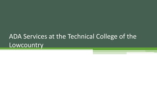 ADA Services at the Technical College of the
Lowcountry
 