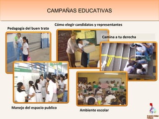 CAMPAÑAS EDUCATIVASCAMPAÑAS EDUCATIVAS
Cómo elegir candidatos y representantes
Pedagogía del buen trato
Manejo del espacio publico
Camina a tu derecha
Ambiente escolar
 