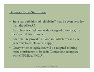 Beware of the State Law

• State law definition of “disability” may be even broader
  than the ADAAA.
• Any chronic condit...