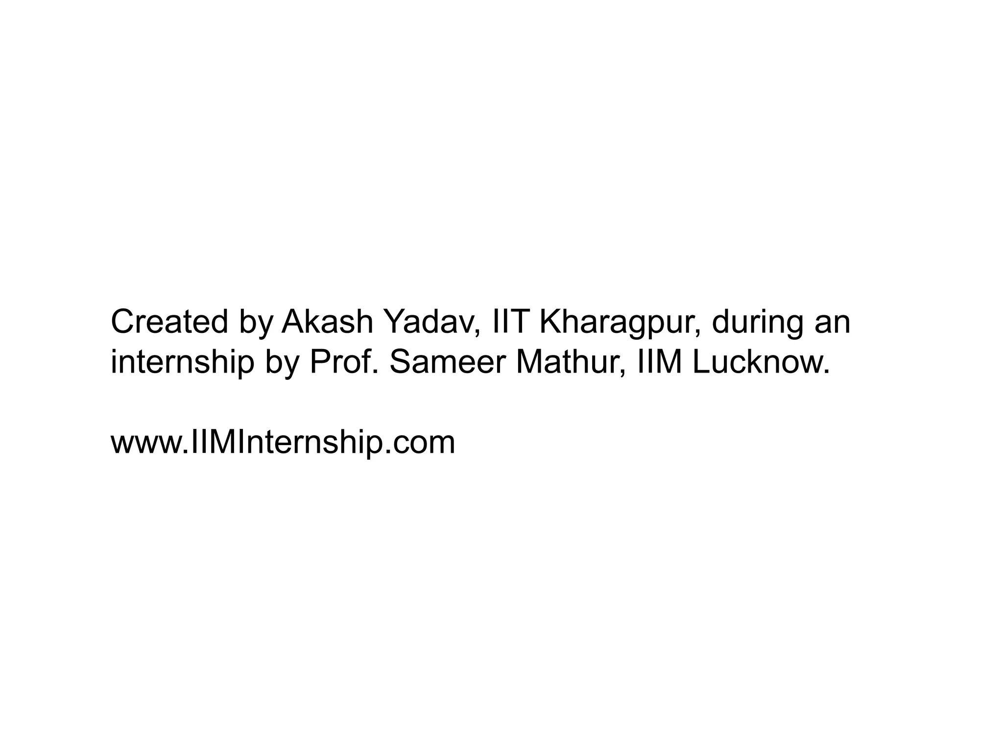Created by Akash Yadav, IIT Kharagpur, during an
internship by Prof. Sameer Mathur, IIM Lucknow.
www.IIMInternship.com
 