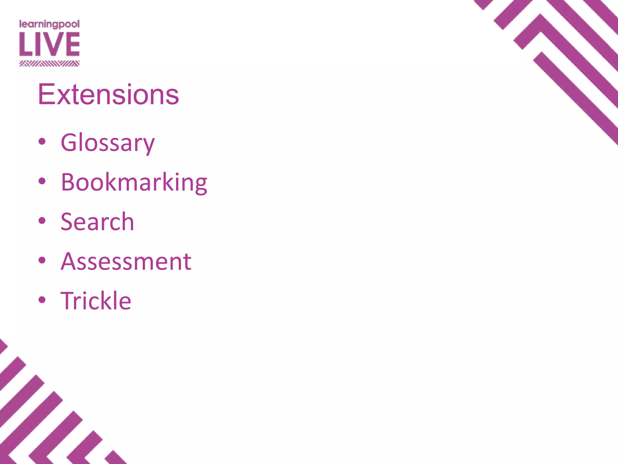 • Glossary
• Bookmarking
• Search
• Assessment
• Trickle
Extensions