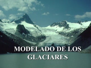 MODELADO DE LOSMODELADO DE LOS
GLACIARESGLACIARES
 