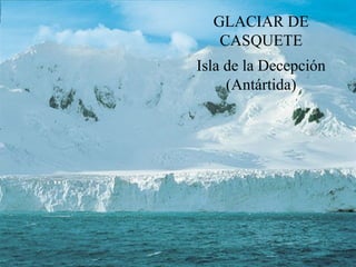 GLACIAR DE
CASQUETE
Isla de la Decepción
(Antártida)
 