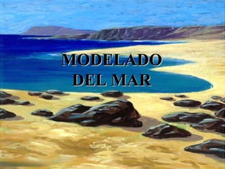 MODELADOMODELADO
DEL MARDEL MAR
 