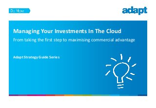 Managing Your Investments In The Cloud
From taking the first step to maximising commercial advantage
Adapt Strategy Guide Series
 