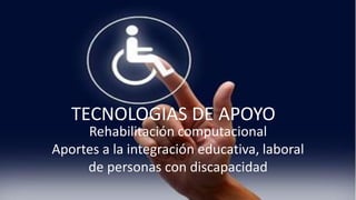 TECNOLOGIAS DE APOYO
Rehabilitación computacional
Aportes a la integración educativa, laboral
de personas con discapacidad
 