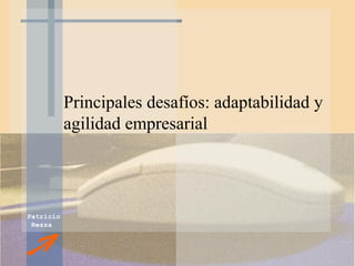 Patricio 
Rezza 
Principales desafíos: adaptabilidad y 
agilidad empresarial 
 