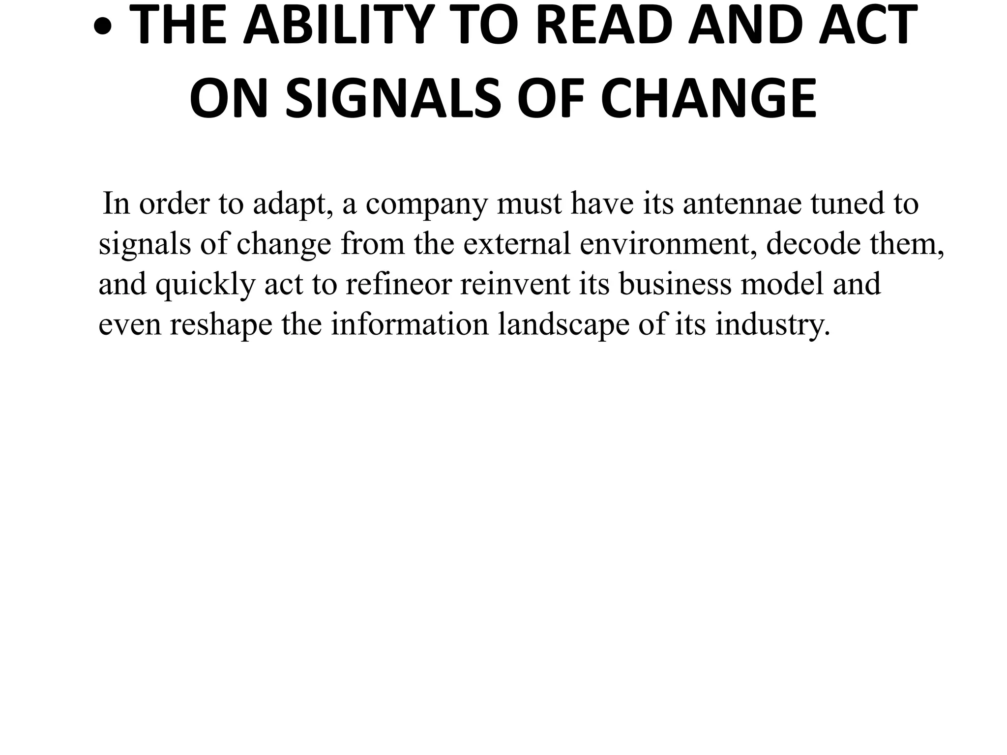 • THE ABILITY TO READ AND ACT
ON SIGNALS OF CHANGE
In order to adapt, a company must have its antennae tuned to
signals of change from the external environment, decode them,
and quickly act to refineor reinvent its business model and
even reshape the information landscape of its industry.
 