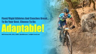 Adaptable!Will Kirousis MS, CSCS, CISSN | @willkirousis | will@tri-hard.com
Fixed/Rigid Athletes And Coaches Break…
To Be Your Best, Choose To Be:
 
