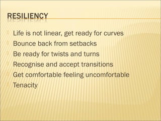  Life is not linear, get ready for curves
 Bounce back from setbacks
 Be ready for twists and turns
 Recognise and accept transitions
 Get comfortable feeling uncomfortable
 Tenacity
 