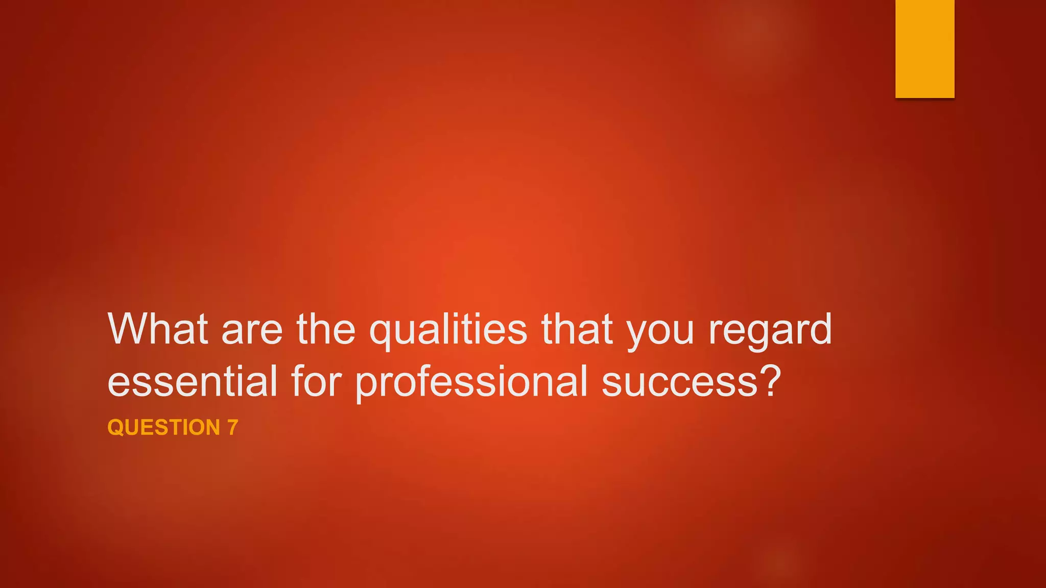 What are the qualities that you regard
essential for professional success?
QUESTION 7
 