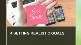 z
4.SETTING REALISTIC GOALS
 